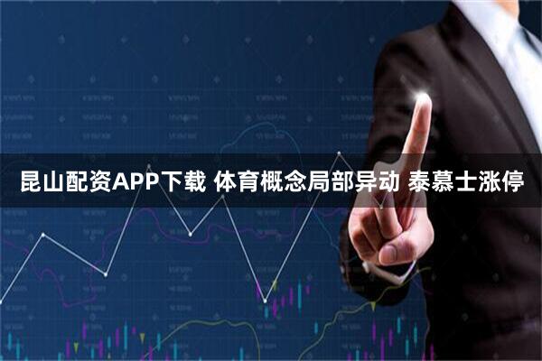 昆山配资APP下载 体育概念局部异动 泰慕士涨停
