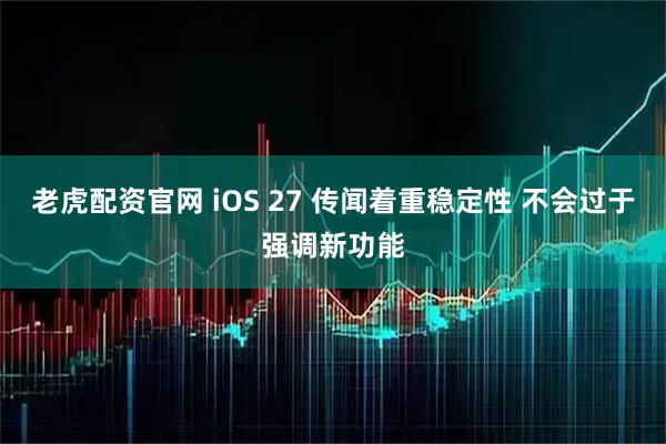 老虎配资官网 iOS 27 传闻着重稳定性 不会过于强调新功能