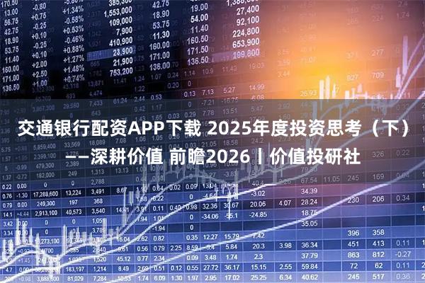 交通银行配资APP下载 2025年度投资思考（下）——深耕价值 前瞻2026丨价值投研社