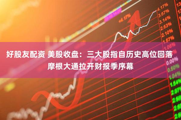 好股友配资 美股收盘：三大股指自历史高位回落 摩根大通拉开财报季序幕