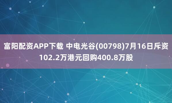 富阳配资APP下载 中电光谷(00798)7月16日斥资102.2万港元回购400.8万股