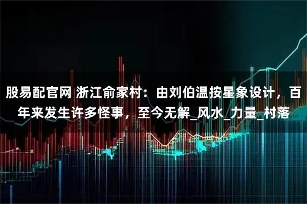 股易配官网 浙江俞家村：由刘伯温按星象设计，百年来发生许多怪事，至今无解_风水_力量_村落