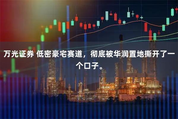 万光证券 低密豪宅赛道，彻底被华润置地撕开了一个口子。